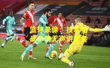 篮球录像:技术与战术的无声讲述者