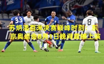 苏炳添百米决赛巅峰时刻：东京奥运会8月1日晚间震撼上演