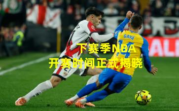  下赛季NBA开赛时间正式揭晓