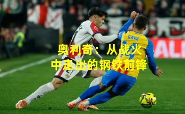 奥利奇：从战火中走出的钢铁前锋