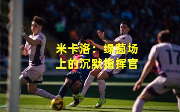 米卡洛：绿茵场上的沉默指挥官
