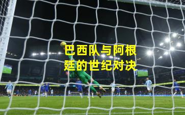 巴西队与阿根廷的世纪对决